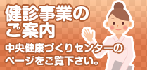 健康事業のご案内
中央健康づくりセンターのページをご覧下さい。